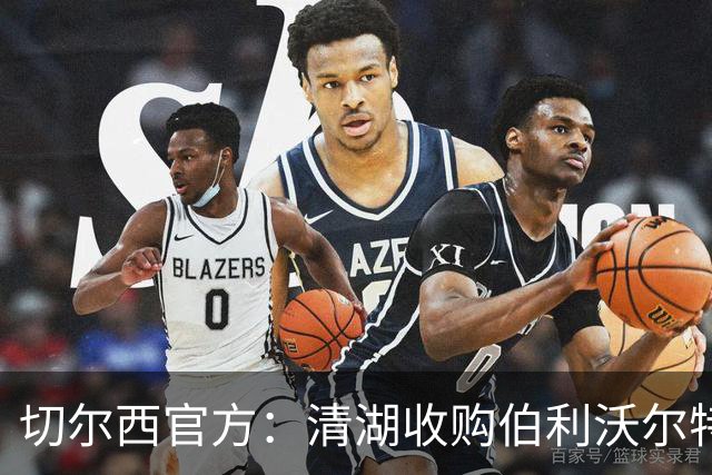 切尔西官方：清湖收购伯利/沃尔特股份，将获得俱乐部完全控制权